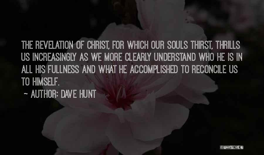Dave Hunt Quotes: The Revelation Of Christ, For Which Our Souls Thirst, Thrills Us Increasingly As We More Clearly Understand Who He Is