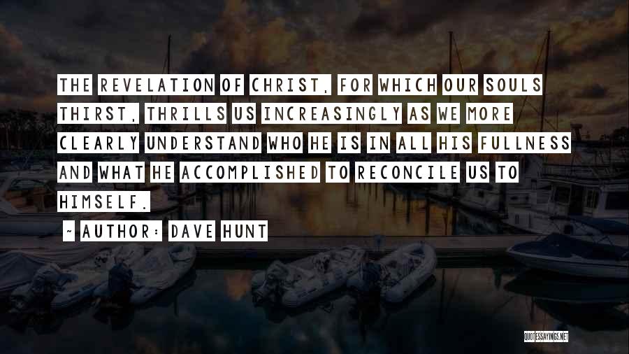 Dave Hunt Quotes: The Revelation Of Christ, For Which Our Souls Thirst, Thrills Us Increasingly As We More Clearly Understand Who He Is