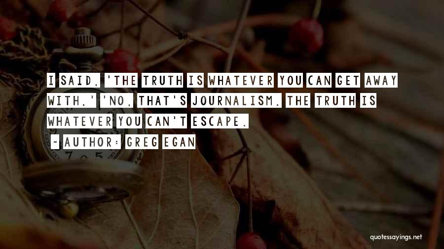 Greg Egan Quotes: I Said, 'the Truth Is Whatever You Can Get Away With.' 'no, That's Journalism. The Truth Is Whatever You Can't