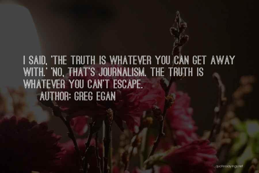 Greg Egan Quotes: I Said, 'the Truth Is Whatever You Can Get Away With.' 'no, That's Journalism. The Truth Is Whatever You Can't