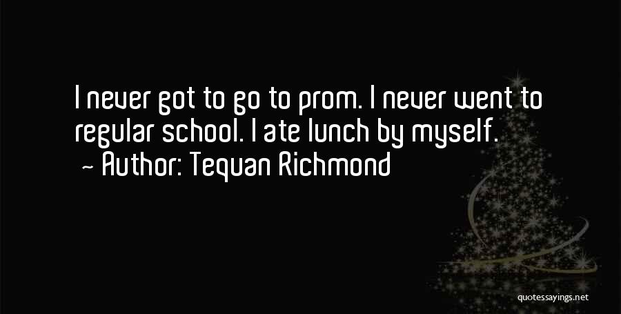 Tequan Richmond Quotes: I Never Got To Go To Prom. I Never Went To Regular School. I Ate Lunch By Myself.