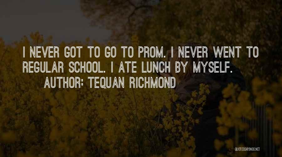 Tequan Richmond Quotes: I Never Got To Go To Prom. I Never Went To Regular School. I Ate Lunch By Myself.