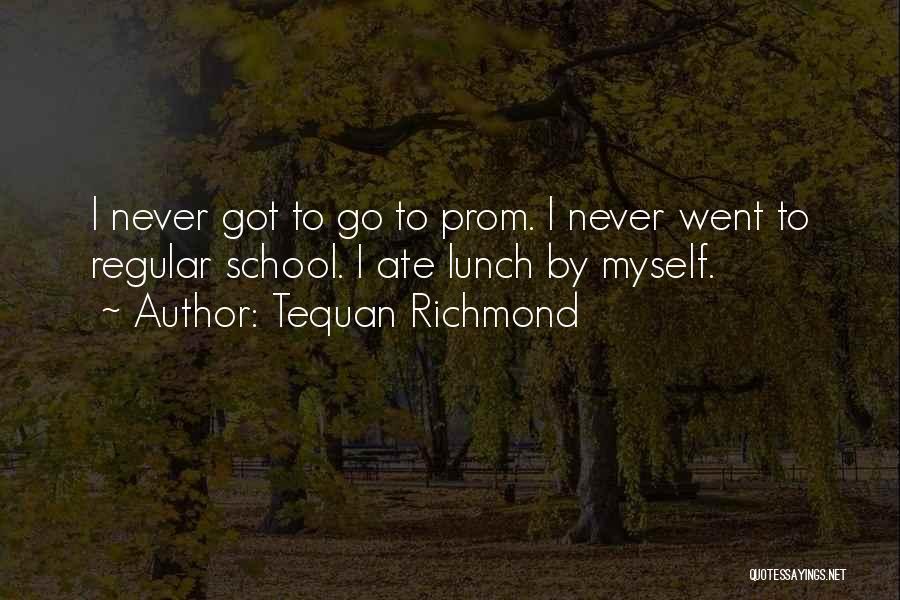 Tequan Richmond Quotes: I Never Got To Go To Prom. I Never Went To Regular School. I Ate Lunch By Myself.