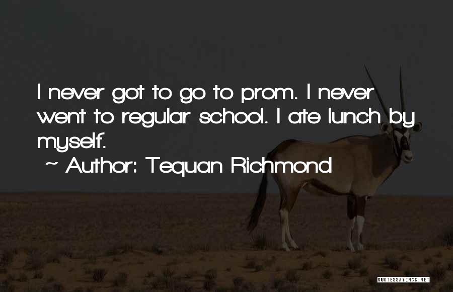 Tequan Richmond Quotes: I Never Got To Go To Prom. I Never Went To Regular School. I Ate Lunch By Myself.