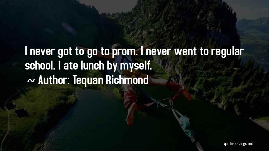 Tequan Richmond Quotes: I Never Got To Go To Prom. I Never Went To Regular School. I Ate Lunch By Myself.