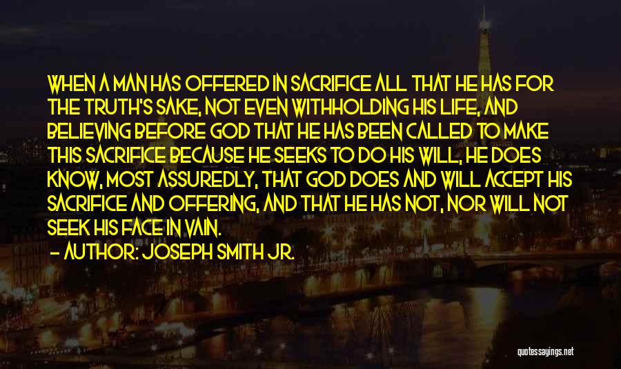 Joseph Smith Jr. Quotes: When A Man Has Offered In Sacrifice All That He Has For The Truth's Sake, Not Even Withholding His Life,