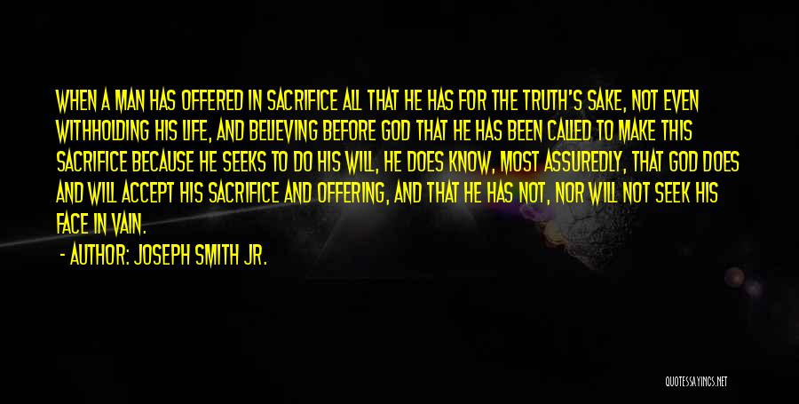 Joseph Smith Jr. Quotes: When A Man Has Offered In Sacrifice All That He Has For The Truth's Sake, Not Even Withholding His Life,