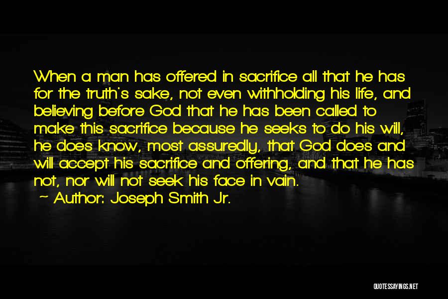 Joseph Smith Jr. Quotes: When A Man Has Offered In Sacrifice All That He Has For The Truth's Sake, Not Even Withholding His Life,