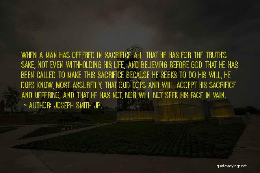 Joseph Smith Jr. Quotes: When A Man Has Offered In Sacrifice All That He Has For The Truth's Sake, Not Even Withholding His Life,