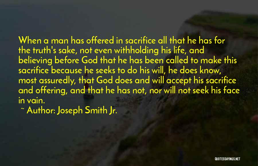 Joseph Smith Jr. Quotes: When A Man Has Offered In Sacrifice All That He Has For The Truth's Sake, Not Even Withholding His Life,