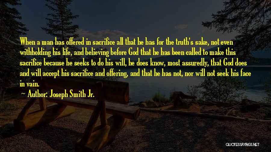 Joseph Smith Jr. Quotes: When A Man Has Offered In Sacrifice All That He Has For The Truth's Sake, Not Even Withholding His Life,
