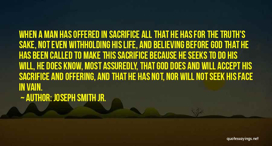 Joseph Smith Jr. Quotes: When A Man Has Offered In Sacrifice All That He Has For The Truth's Sake, Not Even Withholding His Life,