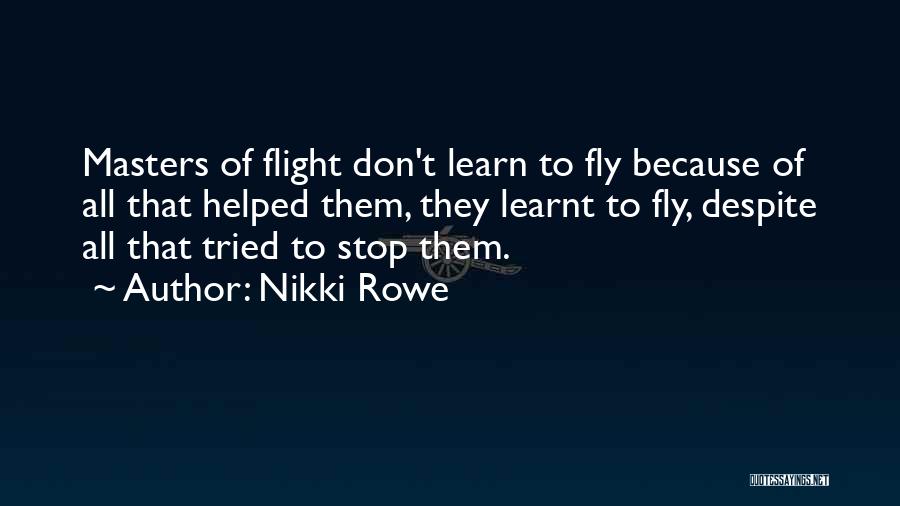 Nikki Rowe Quotes: Masters Of Flight Don't Learn To Fly Because Of All That Helped Them, They Learnt To Fly, Despite All That