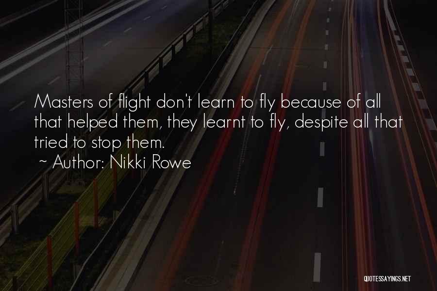 Nikki Rowe Quotes: Masters Of Flight Don't Learn To Fly Because Of All That Helped Them, They Learnt To Fly, Despite All That