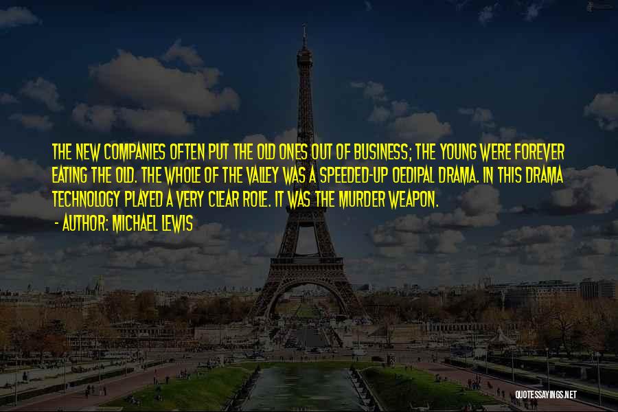 Michael Lewis Quotes: The New Companies Often Put The Old Ones Out Of Business; The Young Were Forever Eating The Old. The Whole
