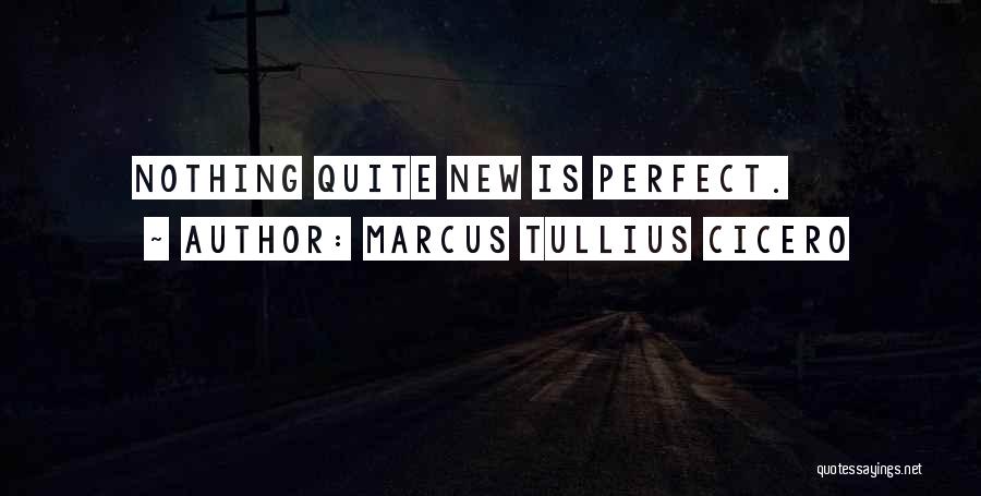 Marcus Tullius Cicero Quotes: Nothing Quite New Is Perfect.