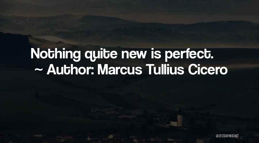 Marcus Tullius Cicero Quotes: Nothing Quite New Is Perfect.