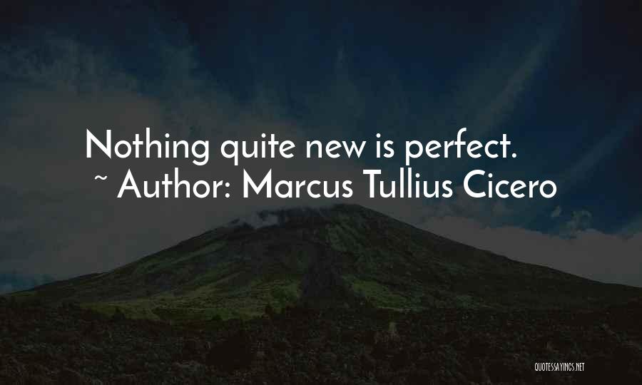 Marcus Tullius Cicero Quotes: Nothing Quite New Is Perfect.