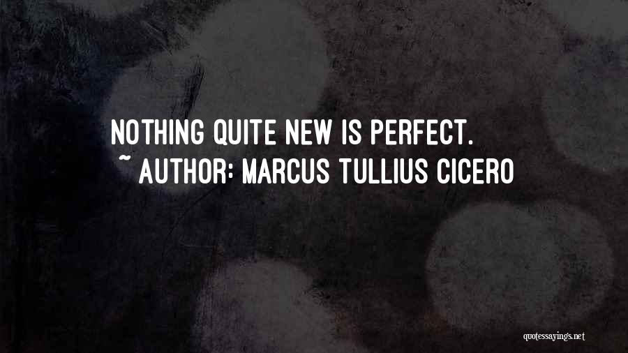 Marcus Tullius Cicero Quotes: Nothing Quite New Is Perfect.
