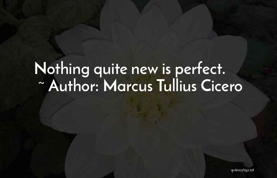 Marcus Tullius Cicero Quotes: Nothing Quite New Is Perfect.