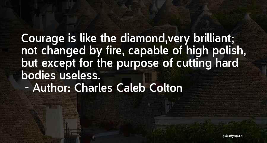 Charles Caleb Colton Quotes: Courage Is Like The Diamond,very Brilliant; Not Changed By Fire, Capable Of High Polish, But Except For The Purpose Of