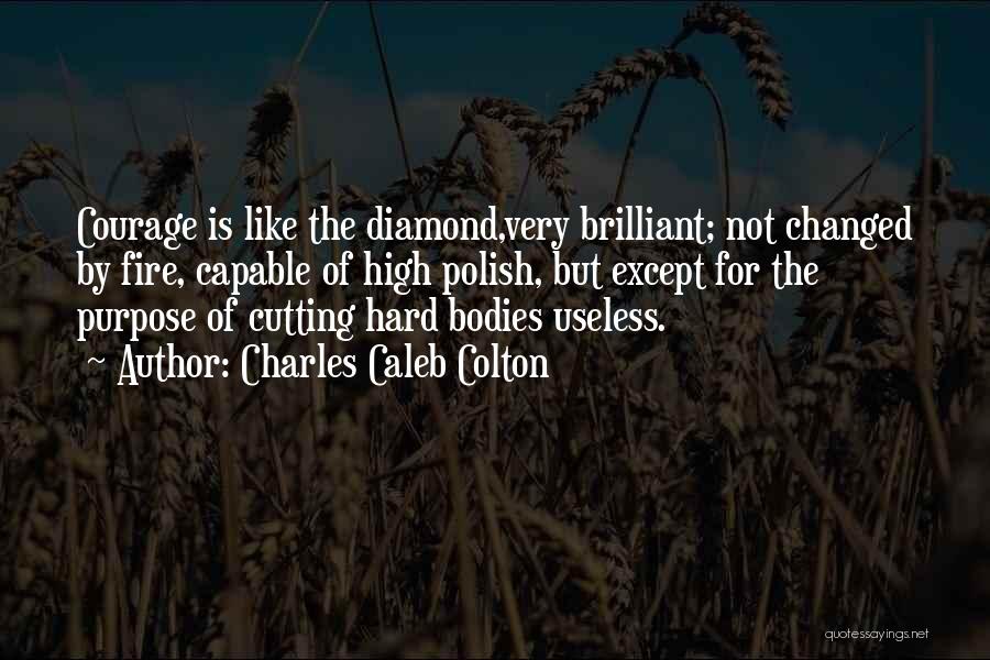 Charles Caleb Colton Quotes: Courage Is Like The Diamond,very Brilliant; Not Changed By Fire, Capable Of High Polish, But Except For The Purpose Of