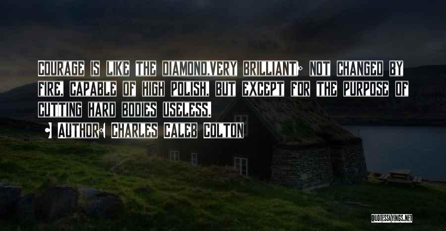 Charles Caleb Colton Quotes: Courage Is Like The Diamond,very Brilliant; Not Changed By Fire, Capable Of High Polish, But Except For The Purpose Of