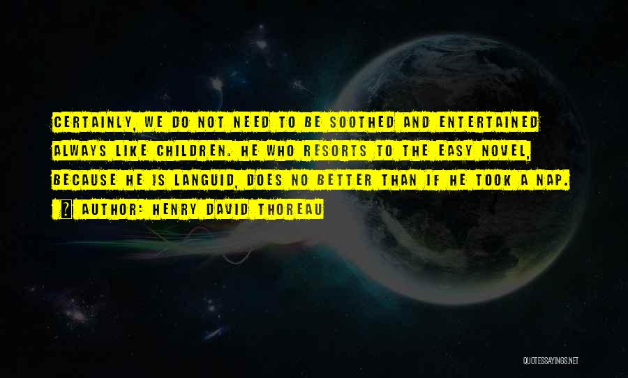 Henry David Thoreau Quotes: Certainly, We Do Not Need To Be Soothed And Entertained Always Like Children. He Who Resorts To The Easy Novel,