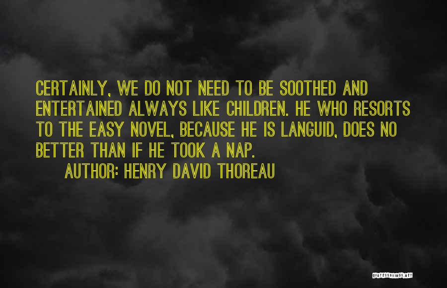 Henry David Thoreau Quotes: Certainly, We Do Not Need To Be Soothed And Entertained Always Like Children. He Who Resorts To The Easy Novel,