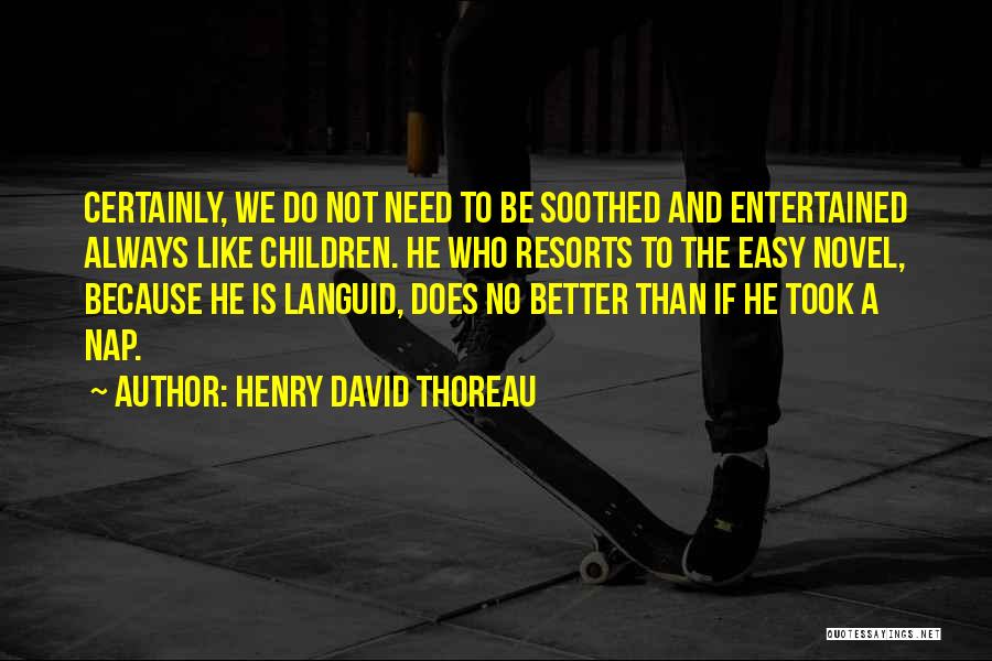 Henry David Thoreau Quotes: Certainly, We Do Not Need To Be Soothed And Entertained Always Like Children. He Who Resorts To The Easy Novel,