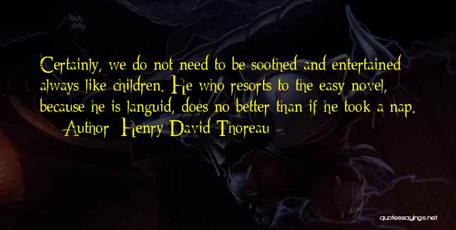 Henry David Thoreau Quotes: Certainly, We Do Not Need To Be Soothed And Entertained Always Like Children. He Who Resorts To The Easy Novel,