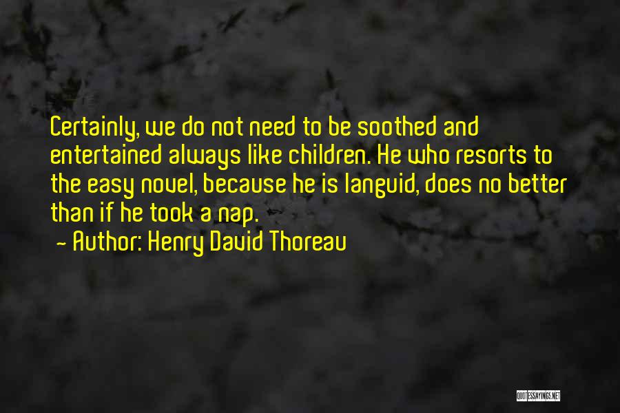 Henry David Thoreau Quotes: Certainly, We Do Not Need To Be Soothed And Entertained Always Like Children. He Who Resorts To The Easy Novel,