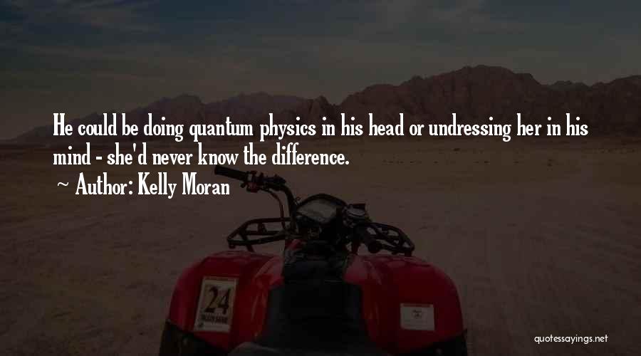 Kelly Moran Quotes: He Could Be Doing Quantum Physics In His Head Or Undressing Her In His Mind - She'd Never Know The