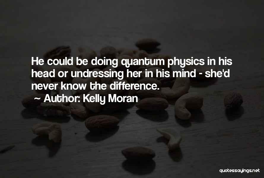 Kelly Moran Quotes: He Could Be Doing Quantum Physics In His Head Or Undressing Her In His Mind - She'd Never Know The