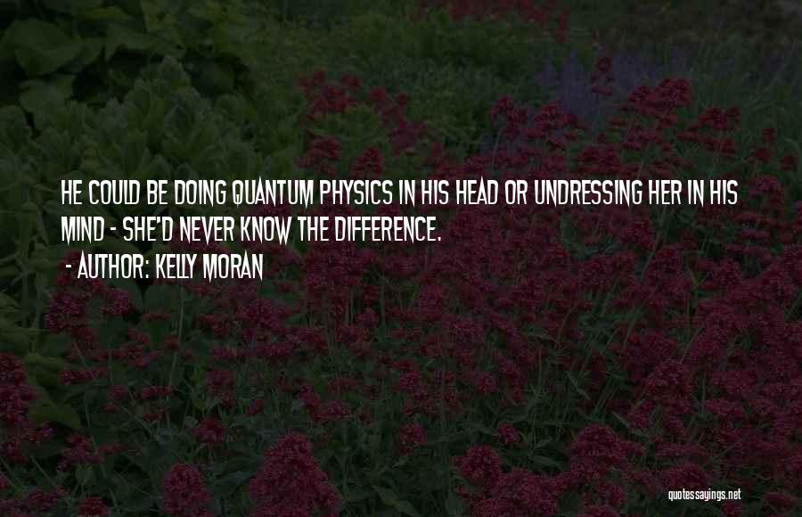 Kelly Moran Quotes: He Could Be Doing Quantum Physics In His Head Or Undressing Her In His Mind - She'd Never Know The