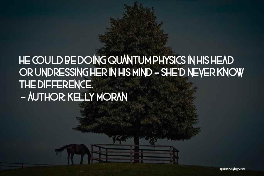 Kelly Moran Quotes: He Could Be Doing Quantum Physics In His Head Or Undressing Her In His Mind - She'd Never Know The