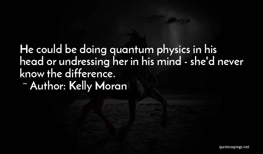 Kelly Moran Quotes: He Could Be Doing Quantum Physics In His Head Or Undressing Her In His Mind - She'd Never Know The
