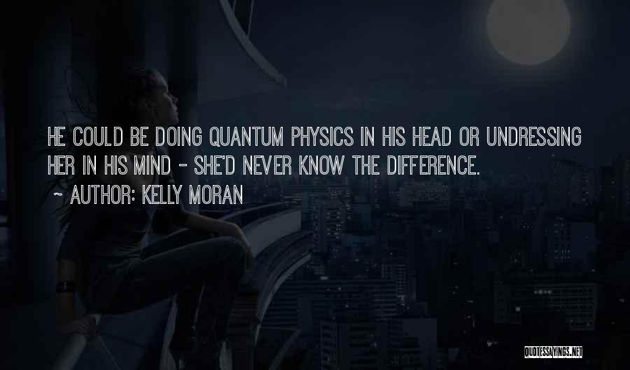 Kelly Moran Quotes: He Could Be Doing Quantum Physics In His Head Or Undressing Her In His Mind - She'd Never Know The