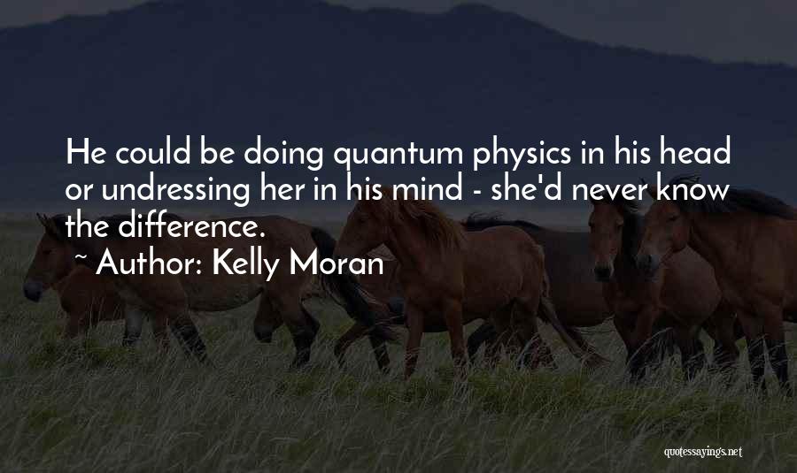 Kelly Moran Quotes: He Could Be Doing Quantum Physics In His Head Or Undressing Her In His Mind - She'd Never Know The