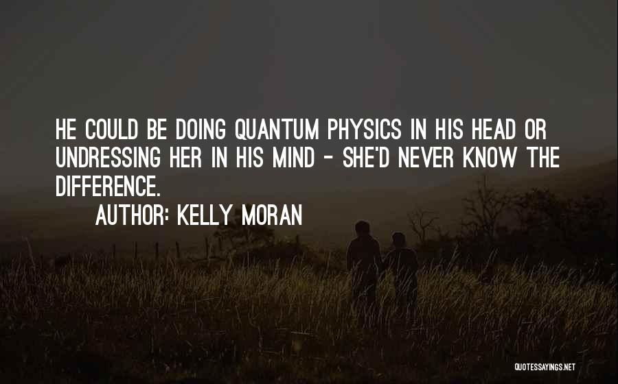 Kelly Moran Quotes: He Could Be Doing Quantum Physics In His Head Or Undressing Her In His Mind - She'd Never Know The