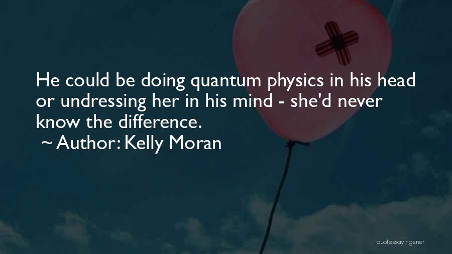 Kelly Moran Quotes: He Could Be Doing Quantum Physics In His Head Or Undressing Her In His Mind - She'd Never Know The