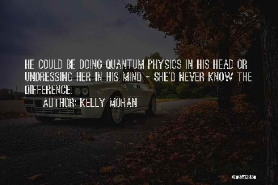 Kelly Moran Quotes: He Could Be Doing Quantum Physics In His Head Or Undressing Her In His Mind - She'd Never Know The