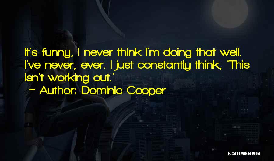 Dominic Cooper Quotes: It's Funny, I Never Think I'm Doing That Well. I've Never, Ever. I Just Constantly Think, 'this Isn't Working Out.'