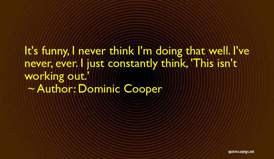 Dominic Cooper Quotes: It's Funny, I Never Think I'm Doing That Well. I've Never, Ever. I Just Constantly Think, 'this Isn't Working Out.'