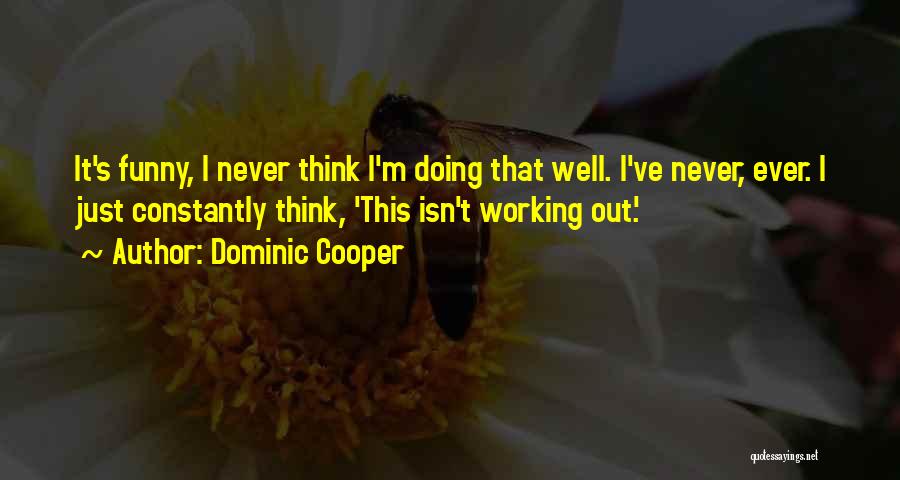 Dominic Cooper Quotes: It's Funny, I Never Think I'm Doing That Well. I've Never, Ever. I Just Constantly Think, 'this Isn't Working Out.'