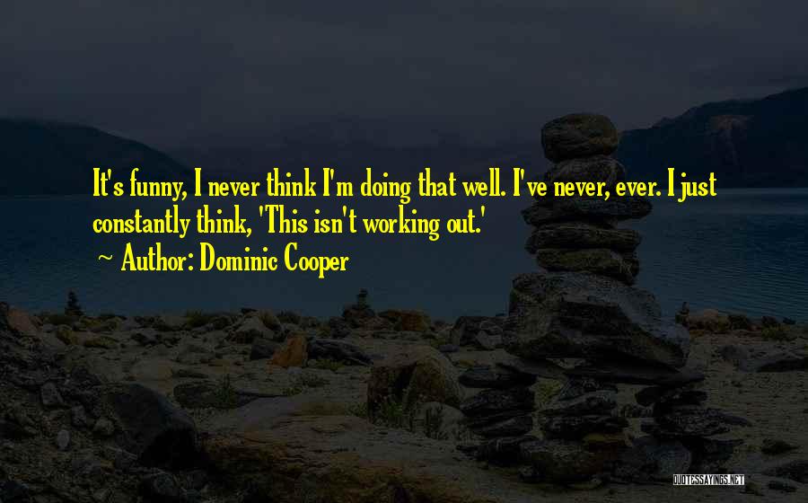 Dominic Cooper Quotes: It's Funny, I Never Think I'm Doing That Well. I've Never, Ever. I Just Constantly Think, 'this Isn't Working Out.'