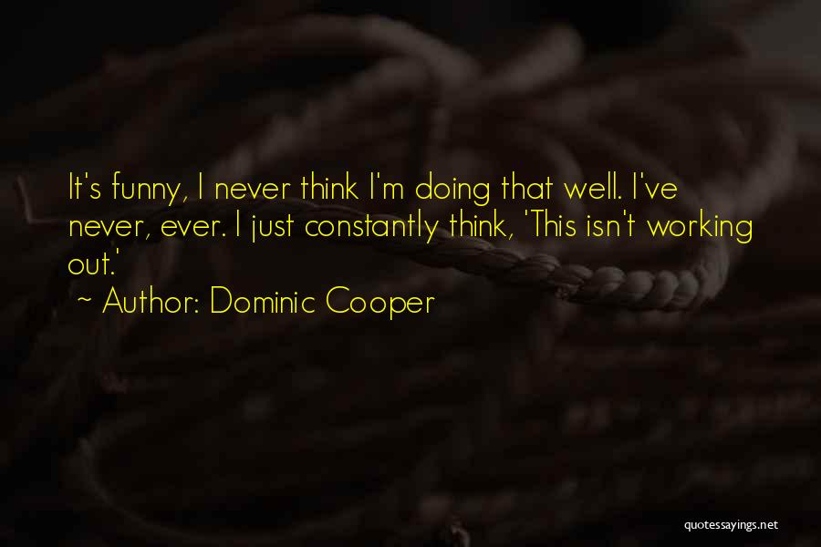 Dominic Cooper Quotes: It's Funny, I Never Think I'm Doing That Well. I've Never, Ever. I Just Constantly Think, 'this Isn't Working Out.'