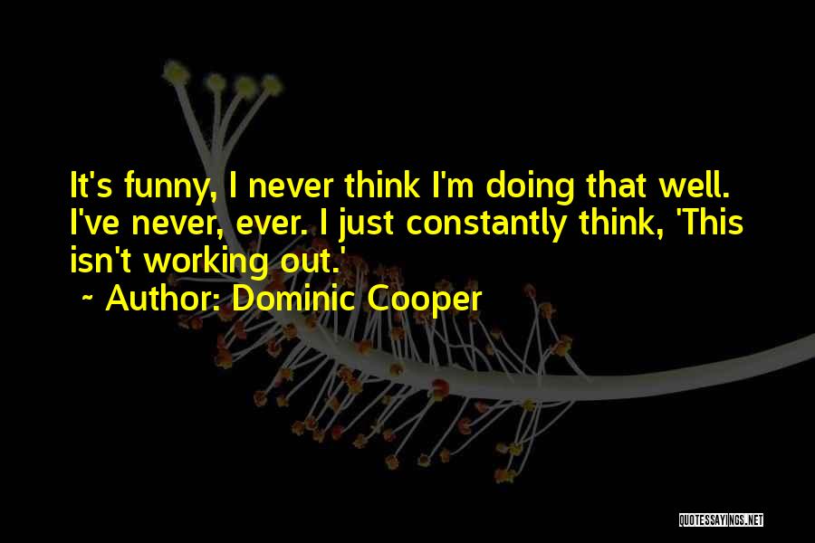 Dominic Cooper Quotes: It's Funny, I Never Think I'm Doing That Well. I've Never, Ever. I Just Constantly Think, 'this Isn't Working Out.'