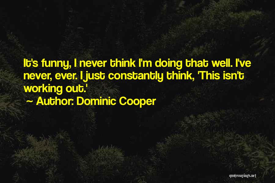 Dominic Cooper Quotes: It's Funny, I Never Think I'm Doing That Well. I've Never, Ever. I Just Constantly Think, 'this Isn't Working Out.'