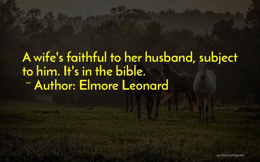 Elmore Leonard Quotes: A Wife's Faithful To Her Husband, Subject To Him. It's In The Bible.